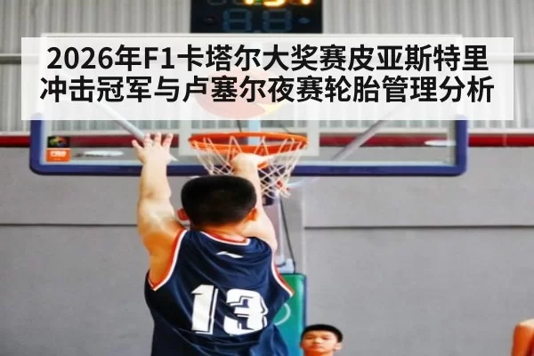 2026年F1卡塔尔大奖赛皮亚斯特里冲击冠军与卢塞尔夜赛轮胎管理分析